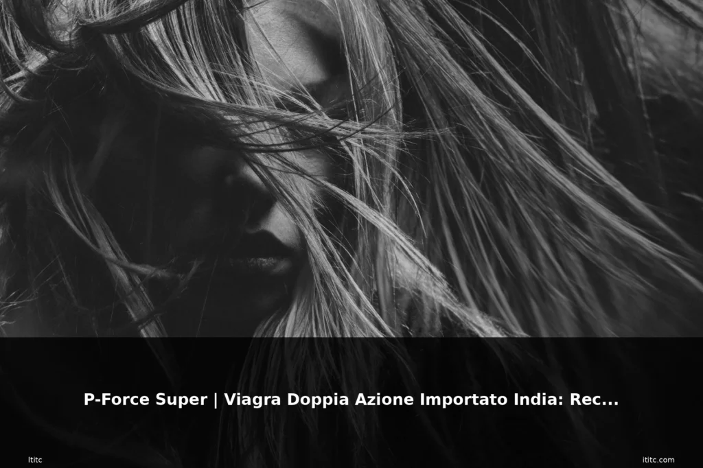 P-Force Super | Viagra Doppia Azione Importato India: Recensione, opinioni, vant 5 featured importato donna capelli biondi